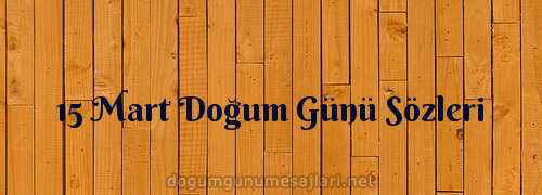 15 Mart Doğum Günü Sözleri